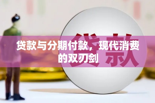 端州贷款与分期付款，现代消费的双刃剑