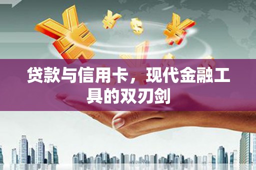 端州贷款与信用卡，现代金融工具的双刃剑