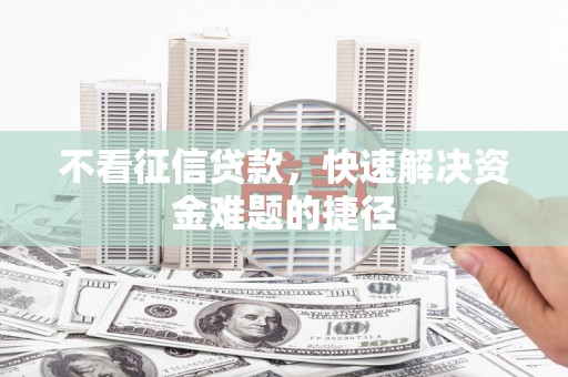 端州不看征信贷款，快速解决资金难题的捷径
