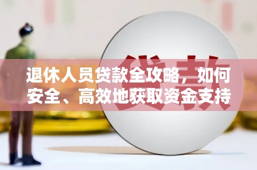 端州退休人员贷款全攻略，如何安全、高效地获取资金支持
