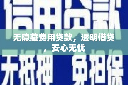 端州无隐藏费用贷款，透明借贷，安心无忧