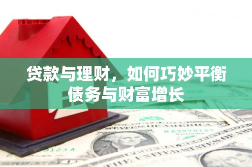 端州贷款与理财，如何巧妙平衡债务与财富增长