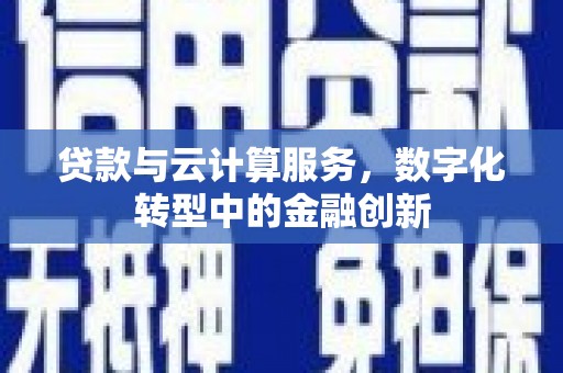 端州贷款与云计算服务，数字化转型中的金融创新