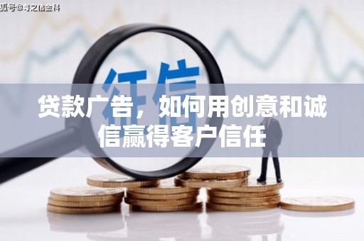 端州贷款广告，如何用创意和诚信赢得客户信任