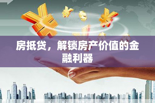 端州房抵贷，解锁房产价值的金融利器