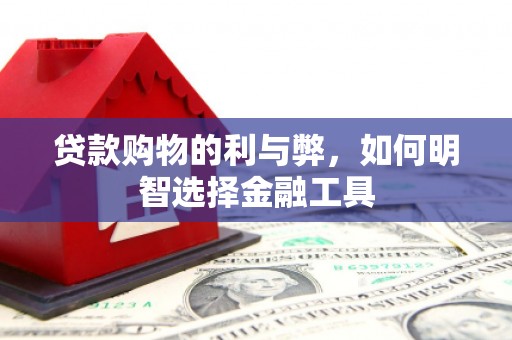 端州贷款购物的利与弊，如何明智选择金融工具