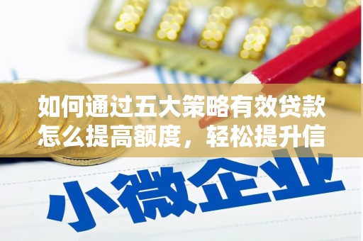 端州如何通过五大策略有效贷款怎么提高额度，轻松提升信用价值