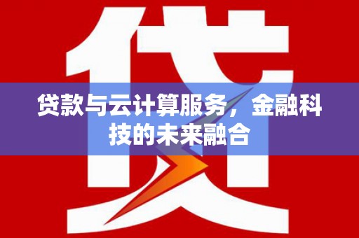 端州贷款与云计算服务，金融科技的未来融合