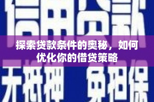 端州探索贷款条件的奥秘，如何优化你的借贷策略