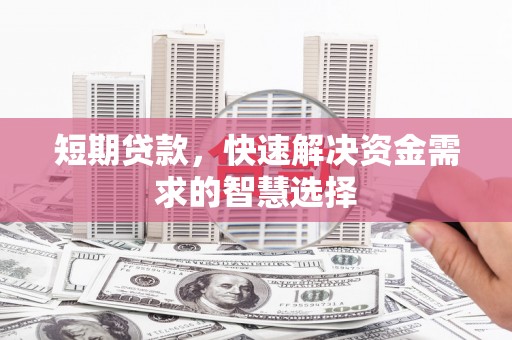 端州短期贷款，快速解决资金需求的智慧选择