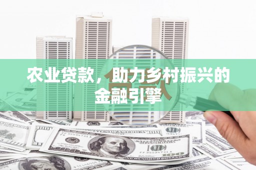 端州农业贷款，助力乡村振兴的金融引擎
