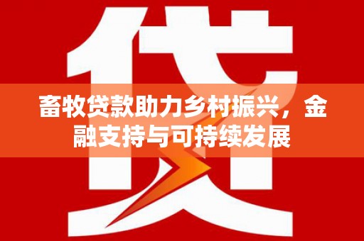 端州畜牧贷款助力乡村振兴，金融支持与可持续发展