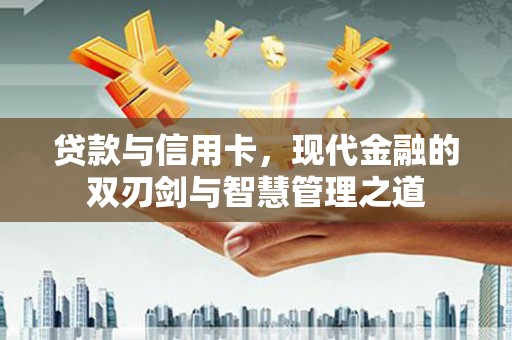 端州贷款与信用卡，现代金融的双刃剑与智慧管理之道