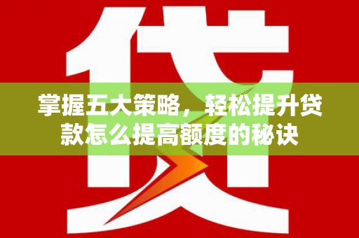 端州掌握五大策略，轻松提升贷款怎么提高额度的秘诀