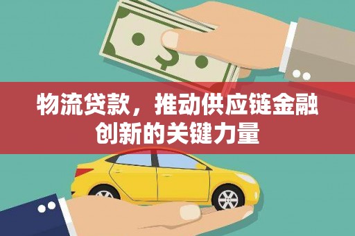 端州物流贷款，推动供应链金融创新的关键力量