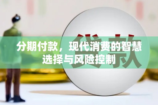 端州分期付款，现代消费的智慧选择与风险控制
