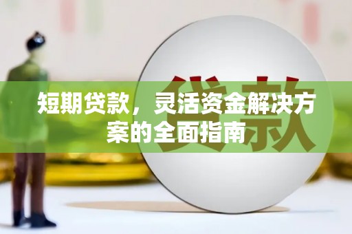 端州短期贷款，灵活资金解决方案的全面指南