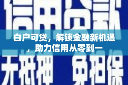 端州白户可贷，解锁金融新机遇，助力信用从零到一