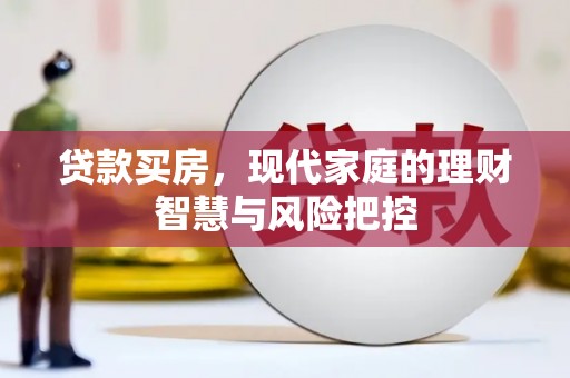 端州贷款买房，现代家庭的理财智慧与风险把控