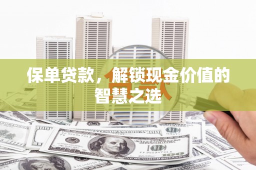 端州保单贷款，解锁现金价值的智慧之选