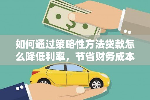 端州如何通过策略性方法贷款怎么降低利率，节省财务成本