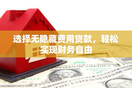 端州选择无隐藏费用贷款，轻松实现财务自由