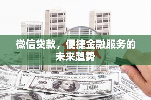 端州微信贷款，便捷金融服务的未来趋势