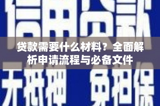 端州贷款需要什么材料？全面解析申请流程与必备文件