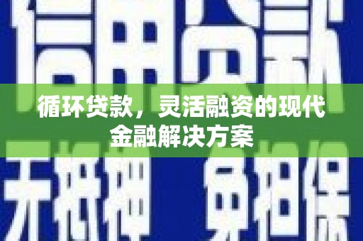 端州循环贷款，灵活融资的现代金融解决方案