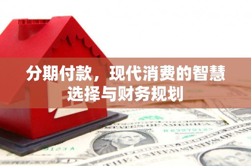 端州分期付款，现代消费的智慧选择与财务规划