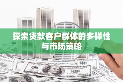 端州探索贷款客户群体的多样性与市场策略