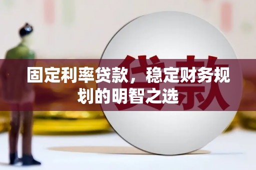 端州固定利率贷款，稳定财务规划的明智之选
