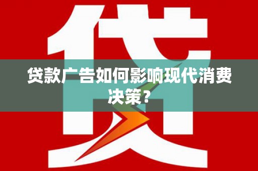端州贷款广告如何影响现代消费决策？