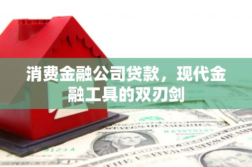 端州消费金融公司贷款，现代金融工具的双刃剑