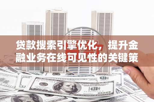 端州贷款搜索引擎优化，提升金融业务在线可见性的关键策略