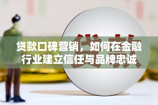 端州贷款口碑营销，如何在金融行业建立信任与品牌忠诚