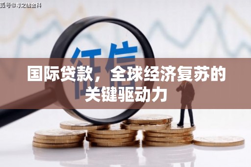 端州国际贷款，全球经济复苏的关键驱动力