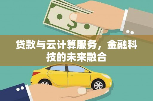 端州贷款与云计算服务，金融科技的未来融合
