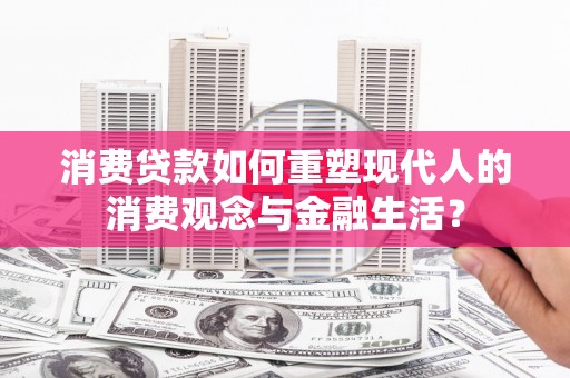 端州消费贷款如何重塑现代人的消费观念与金融生活？