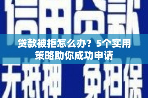 端州贷款被拒怎么办？5个实用策略助你成功申请