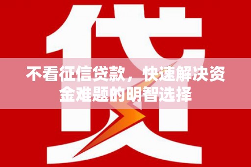 端州不看征信贷款，快速解决资金难题的明智选择