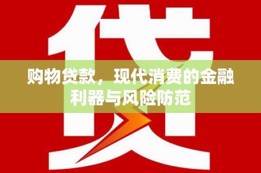 端州购物贷款，现代消费的金融利器与风险防范