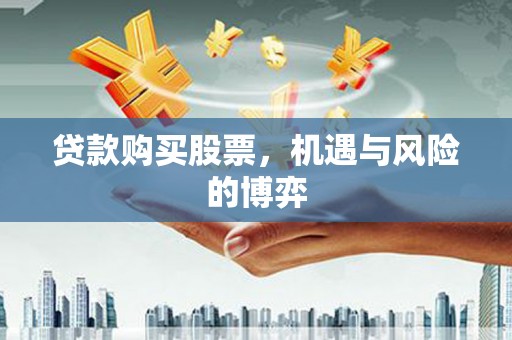 端州贷款购买股票，机遇与风险的博弈