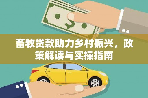 端州畜牧贷款助力乡村振兴，政策解读与实操指南