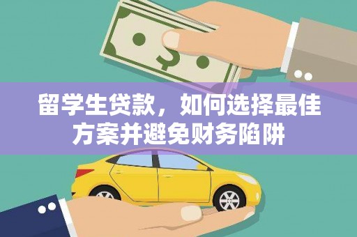 端州留学生贷款，如何选择最佳方案并避免财务陷阱