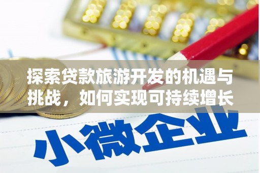 端州探索贷款旅游开发的机遇与挑战，如何实现可持续增长