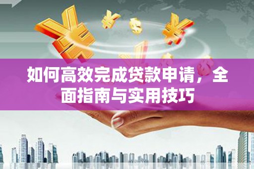 端州如何高效完成贷款申请，全面指南与实用技巧