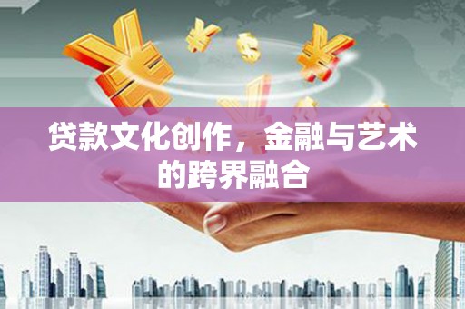 端州贷款文化创作，金融与艺术的跨界融合