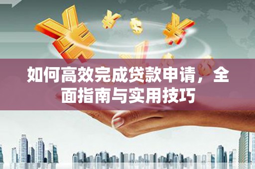 端州如何高效完成贷款申请，全面指南与实用技巧