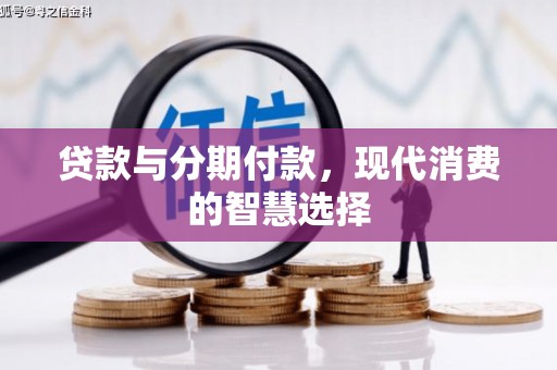 端州贷款与分期付款，现代消费的智慧选择